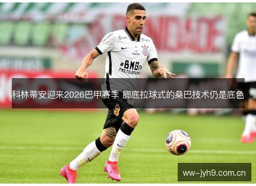 科林蒂安迎来2026巴甲赛季 脚底拉球式的桑巴技术仍是底色